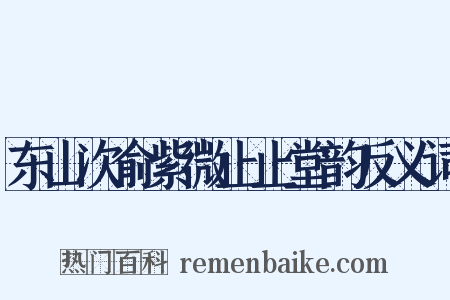 东山次俞紫微止止堂韵反义词是什么意思的图片